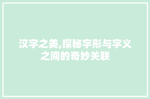 汉字之美,探秘字形与字义之间的奇妙关联