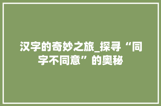 汉字的奇妙之旅_探寻“同字不同意”的奥秘