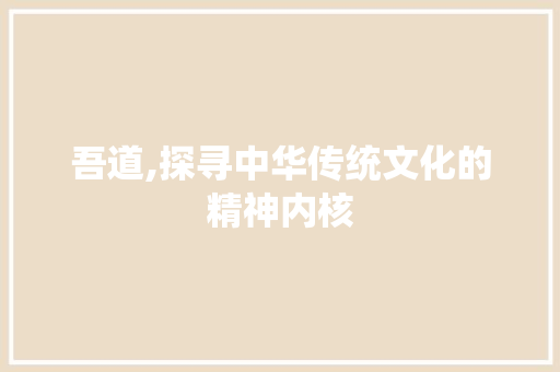 吾道,探寻中华传统文化的精神内核