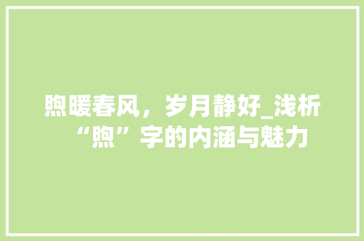 煦暖春风，岁月静好_浅析“煦”字的内涵与魅力