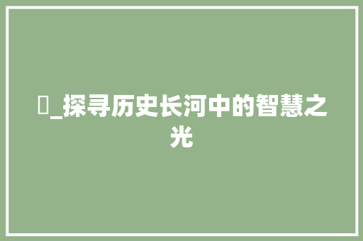 淾_探寻历史长河中的智慧之光