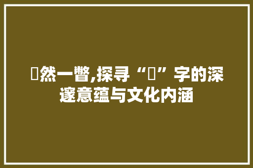 溦然一瞥,探寻“溦”字的深邃意蕴与文化内涵