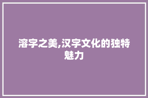 溶字之美,汉字文化的独特魅力