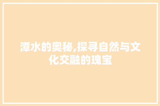 潭水的奥秘,探寻自然与文化交融的瑰宝