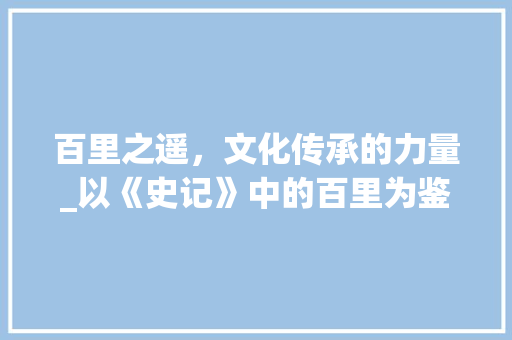 百里之遥，文化传承的力量_以《史记》中的百里为鉴