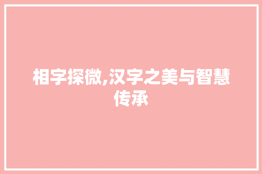 相字探微,汉字之美与智慧传承