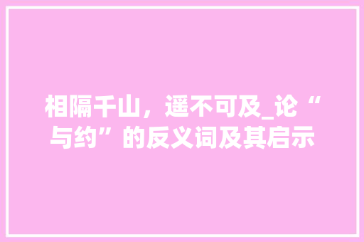 相隔千山，遥不可及_论“与约”的反义词及其启示