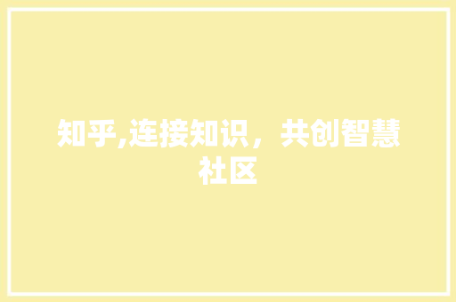 知乎,连接知识，共创智慧社区