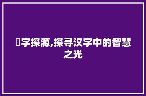 稝字探源,探寻汉字中的智慧之光