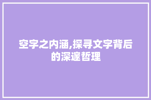 空字之内涵,探寻文字背后的深邃哲理