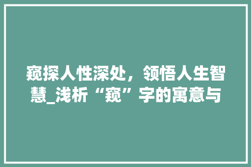窥探人性深处，领悟人生智慧_浅析“窥”字的寓意与启示