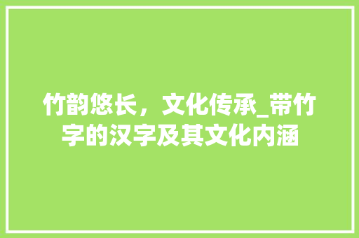 竹韵悠长，文化传承_带竹字的汉字及其文化内涵