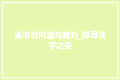 素字的内涵与魅力_探寻汉字之美