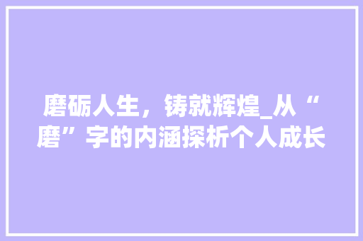 磨砺人生，铸就辉煌_从“磨”字的内涵探析个人成长之路