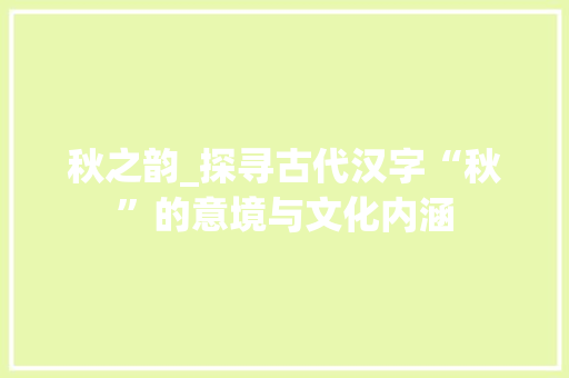 秋之韵_探寻古代汉字“秋”的意境与文化内涵
