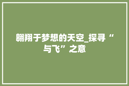 翱翔于梦想的天空_探寻“与飞”之意