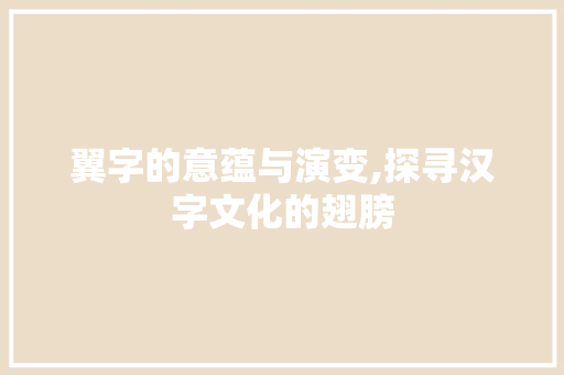 翼字的意蕴与演变,探寻汉字文化的翅膀