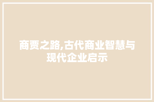 商贾之路,古代商业智慧与现代企业启示
