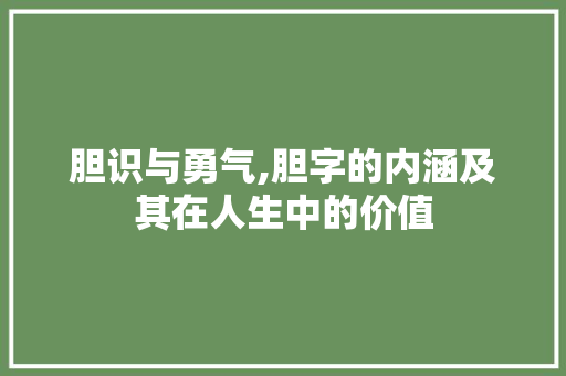 胆识与勇气,胆字的内涵及其在人生中的价值