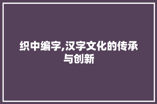 织中编字,汉字文化的传承与创新