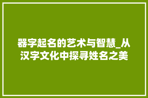 器字起名的艺术与智慧_从汉字文化中探寻姓名之美
