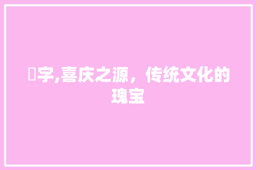 囍字,喜庆之源，传统文化的瑰宝