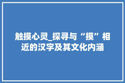 触摸心灵_探寻与“摸”相近的汉字及其文化内涵