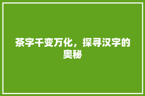 茶字千变万化，探寻汉字的奥秘