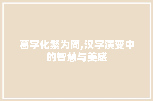 葛字化繁为简,汉字演变中的智慧与美感