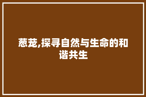 葱茏,探寻自然与生命的和谐共生