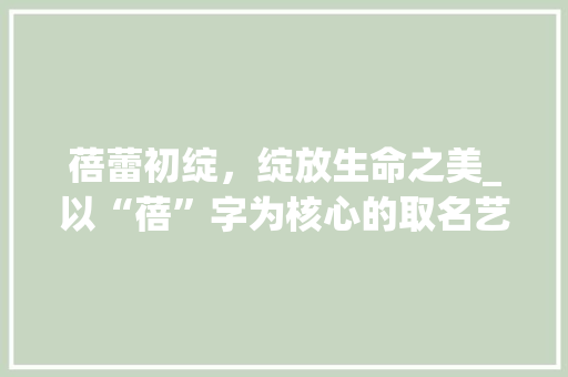 蓓蕾初绽，绽放生命之美_以“蓓”字为核心的取名艺术探析
