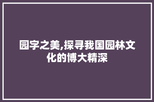 园字之美,探寻我国园林文化的博大精深