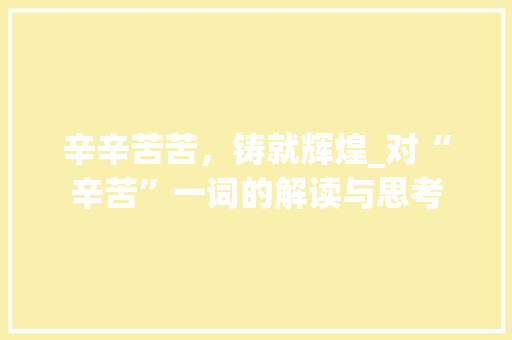 辛辛苦苦，铸就辉煌_对“辛苦”一词的解读与思考