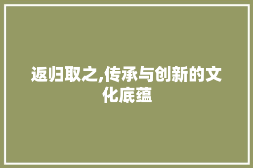 返归取之,传承与创新的文化底蕴