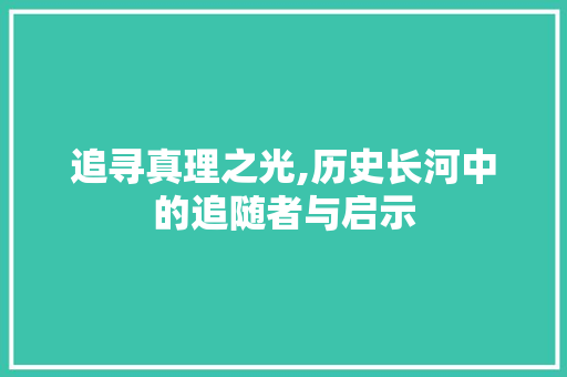 追寻真理之光,历史长河中的追随者与启示