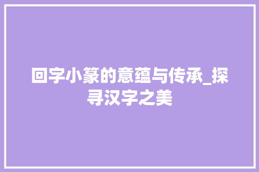 回字小篆的意蕴与传承_探寻汉字之美