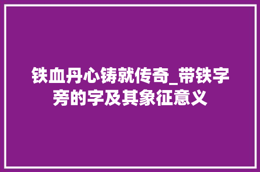 铁血丹心铸就传奇_带铁字旁的字及其象征意义