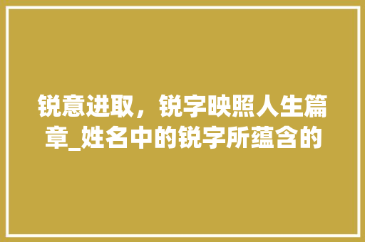 锐意进取,锐字映照人生篇章_姓名中的锐字所蕴含的文化内涵与时代意义