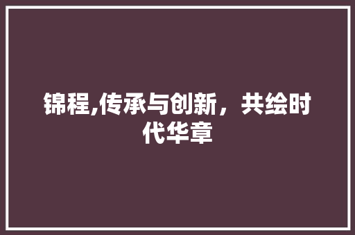 锦程,传承与创新，共绘时代华章