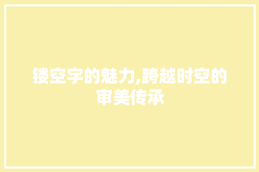 镂空字的魅力,跨越时空的审美传承