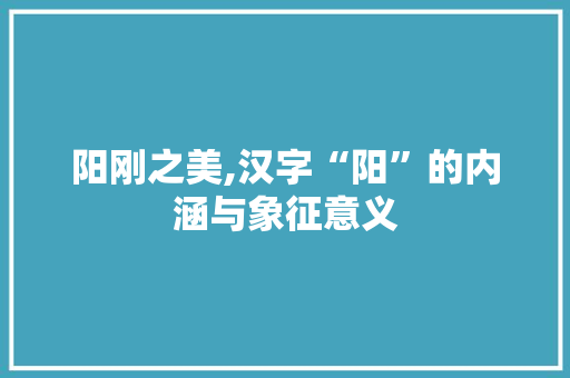 阳刚之美,汉字“阳”的内涵与象征意义