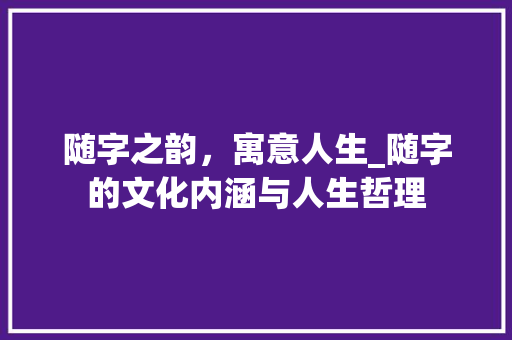 随字之韵，寓意人生_随字的文化内涵与人生哲理