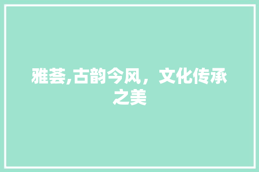 雅荟,古韵今风，文化传承之美