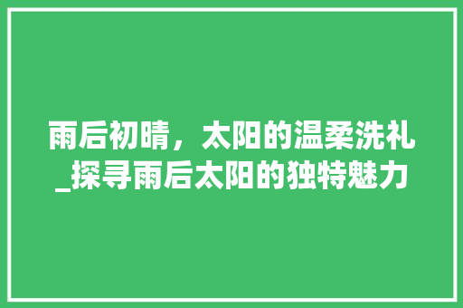 雨后初晴，太阳的温柔洗礼_探寻雨后太阳的独特魅力