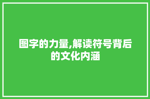 图字的力量,解读符号背后的文化内涵