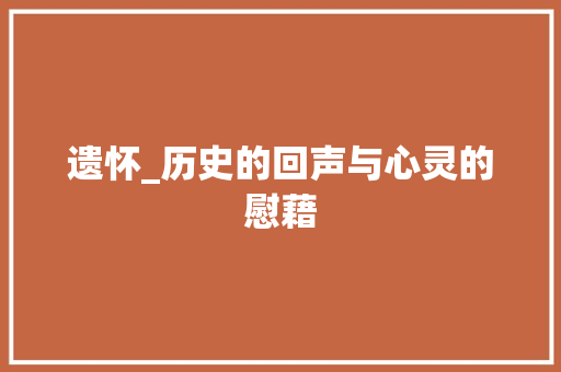 遗怀_历史的回声与心灵的慰藉