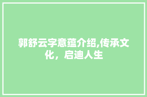 郭舒云字意蕴介绍,传承文化，启迪人生