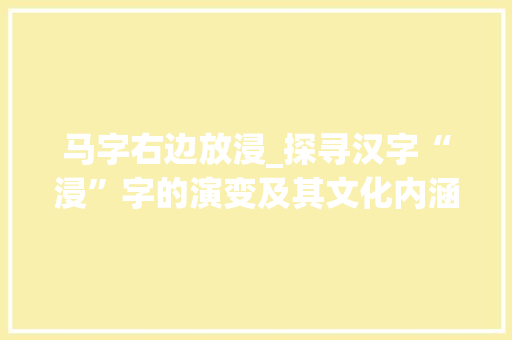 马字右边放浸_探寻汉字“浸”字的演变及其文化内涵