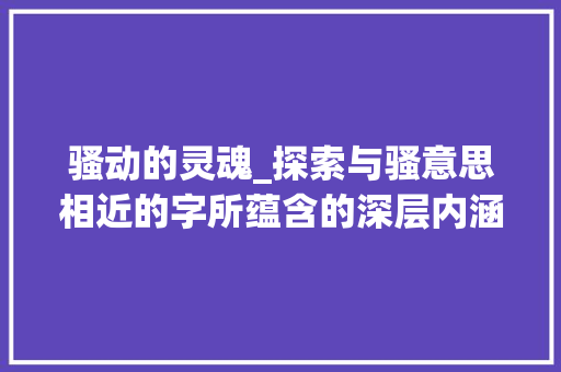 骚动的灵魂_探索与骚意思相近的字所蕴含的深层内涵