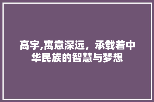 高字,寓意深远，承载着中华民族的智慧与梦想